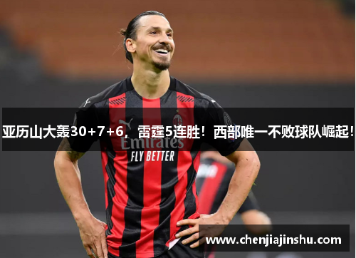 亚历山大轰30+7+6，雷霆5连胜！西部唯一不败球队崛起！
