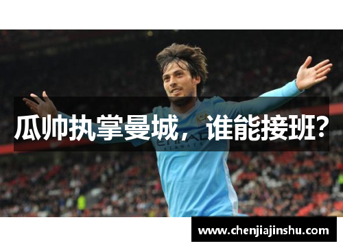 瓜帅执掌曼城，谁能接班？