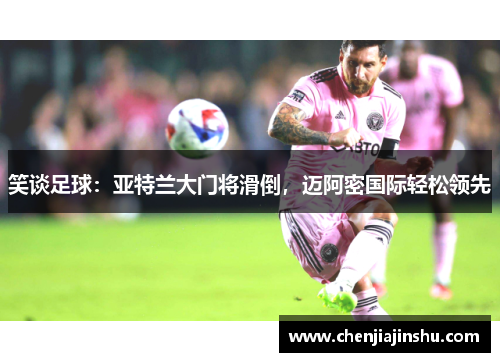 笑谈足球：亚特兰大门将滑倒，迈阿密国际轻松领先