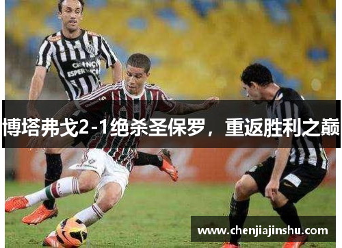 博塔弗戈2-1绝杀圣保罗，重返胜利之巅