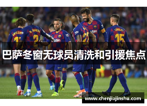 巴萨冬窗无球员清洗和引援焦点